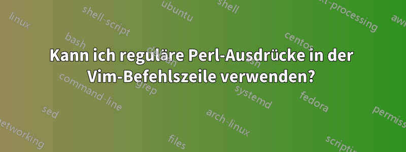 Kann ich reguläre Perl-Ausdrücke in der Vim-Befehlszeile verwenden?