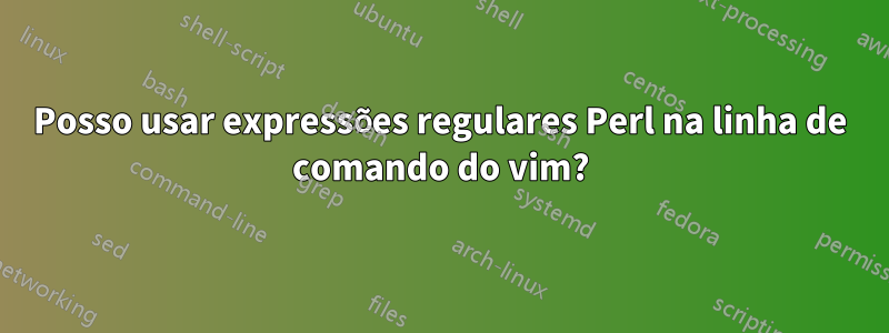 Posso usar expressões regulares Perl na linha de comando do vim?