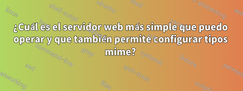 ¿Cuál es el servidor web más simple que puedo operar y que también permite configurar tipos mime?