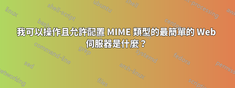 我可以操作且允許配置 MIME 類型的最簡單的 Web 伺服器是什麼？