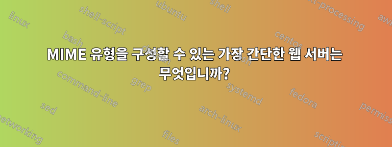 MIME 유형을 구성할 수 있는 가장 간단한 웹 서버는 무엇입니까?