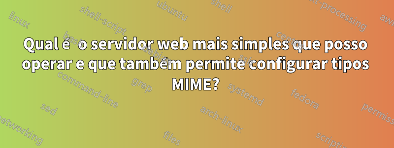 Qual é o servidor web mais simples que posso operar e que também permite configurar tipos MIME?