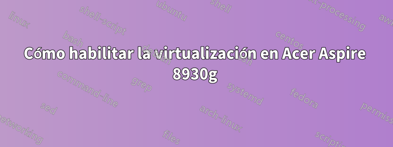 Cómo habilitar la virtualización en Acer Aspire 8930g