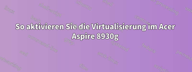 So aktivieren Sie die Virtualisierung im Acer Aspire 8930g