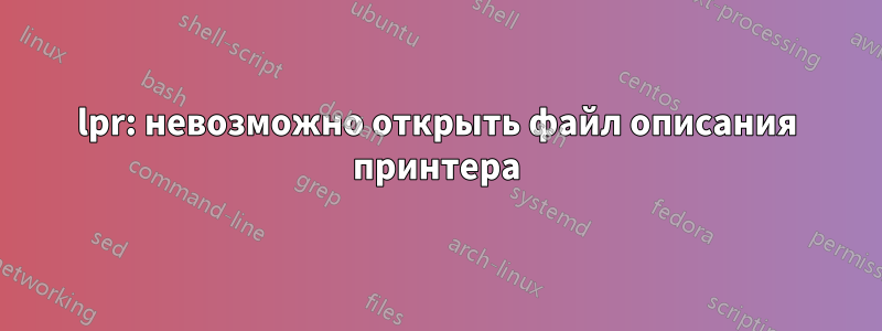 lpr: невозможно открыть файл описания принтера