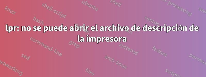 lpr: no se puede abrir el archivo de descripción de la impresora