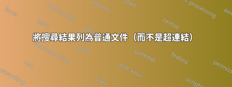 將搜尋結果列為普通文件（而不是超連結）