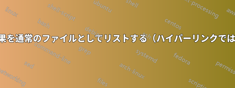 検索結果を通常のファイルとしてリストする（ハイパーリンクではなく）