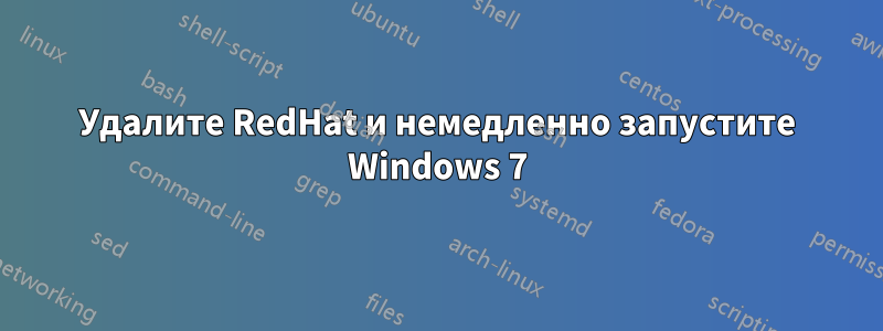 Удалите RedHat и немедленно запустите Windows 7