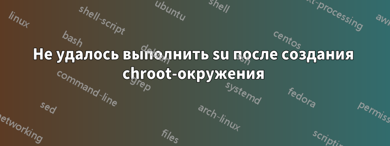 Не удалось выполнить su после создания chroot-окружения