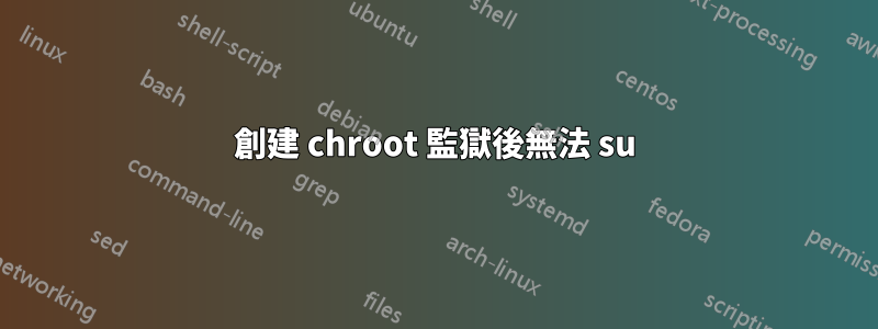 創建 chroot 監獄後無法 su