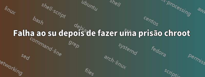 Falha ao su depois de fazer uma prisão chroot