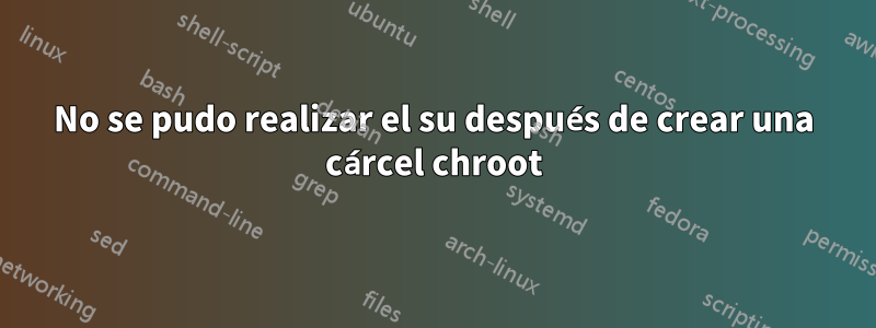 No se pudo realizar el su después de crear una cárcel chroot