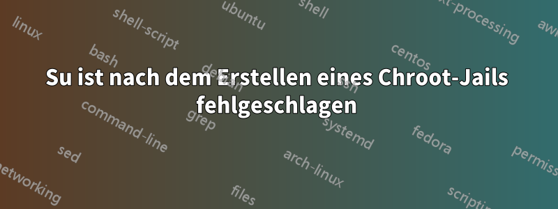 Su ist nach dem Erstellen eines Chroot-Jails fehlgeschlagen