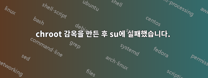 chroot 감옥을 만든 후 su에 실패했습니다.