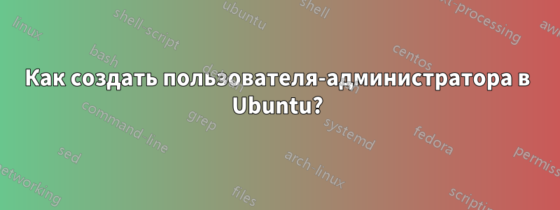 Как создать пользователя-администратора в Ubuntu?