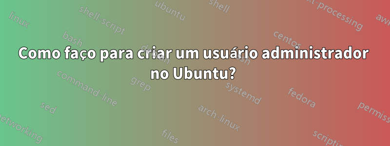 Como faço para criar um usuário administrador no Ubuntu?