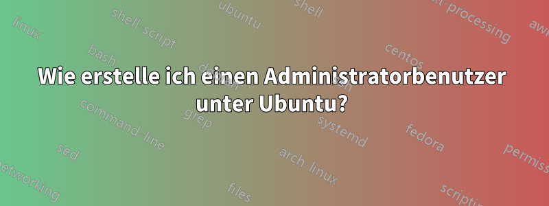 Wie erstelle ich einen Administratorbenutzer unter Ubuntu?