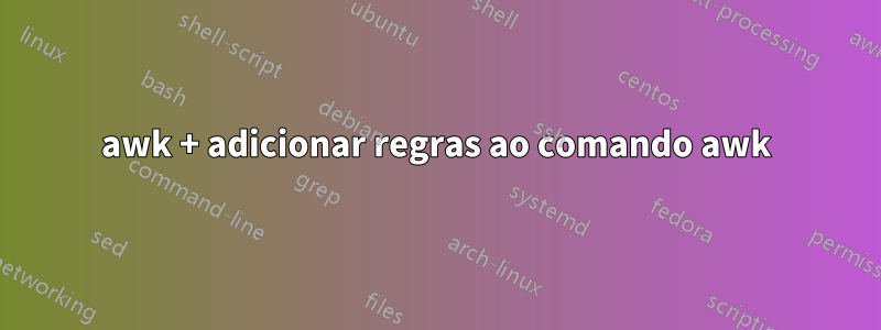 awk + adicionar regras ao comando awk