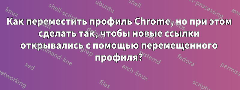 Как переместить профиль Chrome, но при этом сделать так, чтобы новые ссылки открывались с помощью перемещенного профиля?