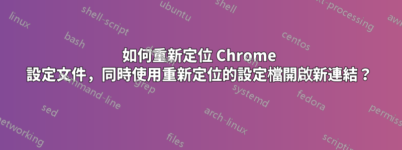 如何重新定位 Chrome 設定文件，同時使用重新定位的設定檔開啟新連結？