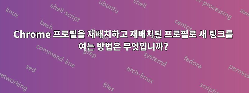 Chrome 프로필을 재배치하고 재배치된 프로필로 새 링크를 여는 방법은 무엇입니까?