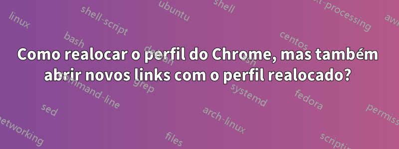 Como realocar o perfil do Chrome, mas também abrir novos links com o perfil realocado?