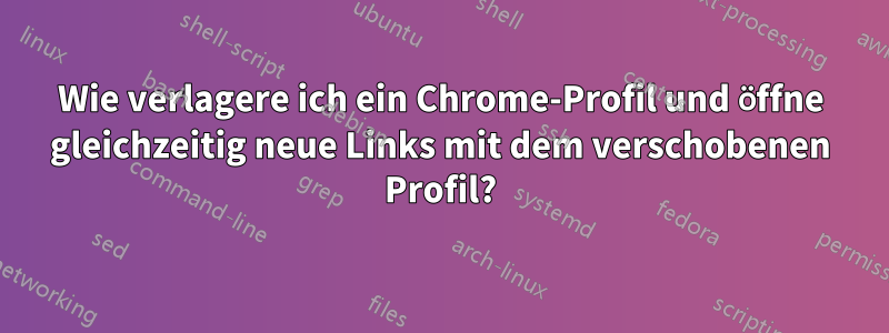 Wie verlagere ich ein Chrome-Profil und öffne gleichzeitig neue Links mit dem verschobenen Profil?