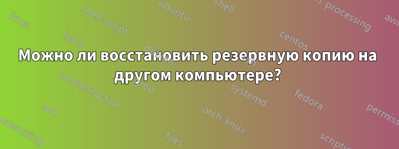 Можно ли восстановить резервную копию на другом компьютере?