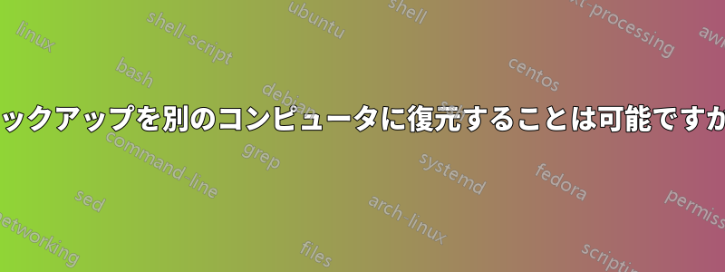 バックアップを別のコンピュータに復元することは可能ですか?