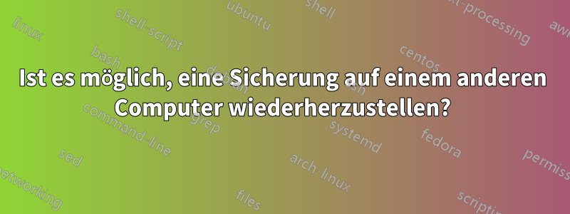 Ist es möglich, eine Sicherung auf einem anderen Computer wiederherzustellen?