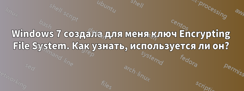 Windows 7 создала для меня ключ Encrypting File System. Как узнать, используется ли он?