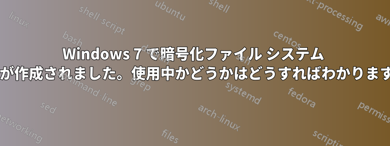 Windows 7 で暗号化ファイル システム キーが作成されました。使用中かどうかはどうすればわかりますか?