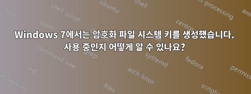 Windows 7에서는 암호화 파일 시스템 키를 생성했습니다. 사용 중인지 어떻게 알 수 있나요?