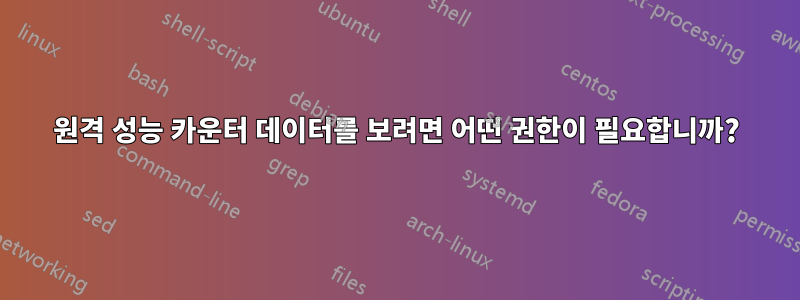 원격 성능 카운터 데이터를 보려면 어떤 권한이 필요합니까?