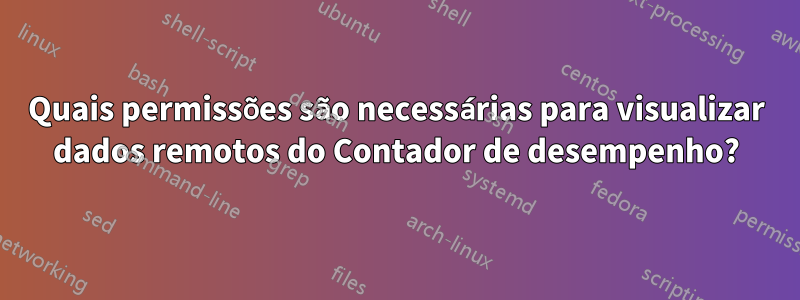 Quais permissões são necessárias para visualizar dados remotos do Contador de desempenho?