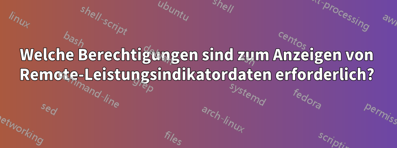 Welche Berechtigungen sind zum Anzeigen von Remote-Leistungsindikatordaten erforderlich?