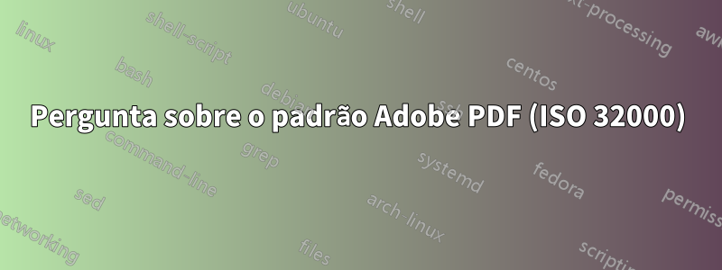 Pergunta sobre o padrão Adobe PDF (ISO 32000)