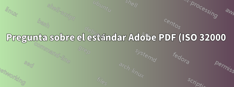 Pregunta sobre el estándar Adobe PDF (ISO 32000)