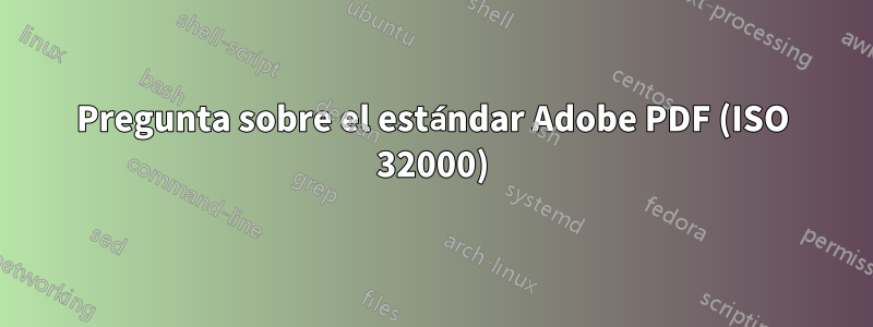 Pregunta sobre el estándar Adobe PDF (ISO 32000)