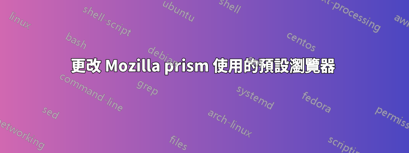 更改 Mozilla prism 使用的預設瀏覽器