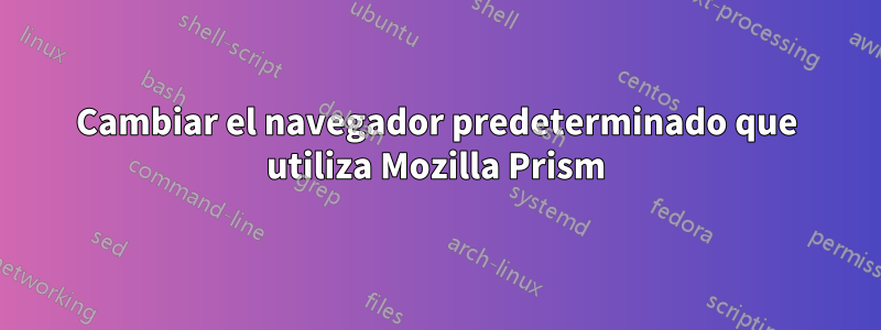 Cambiar el navegador predeterminado que utiliza Mozilla Prism