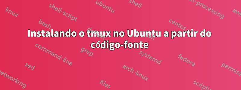 Instalando o tmux no Ubuntu a partir do código-fonte