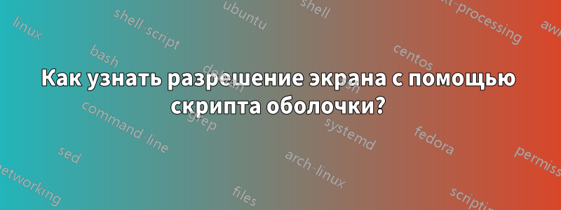 Как узнать разрешение экрана с помощью скрипта оболочки?