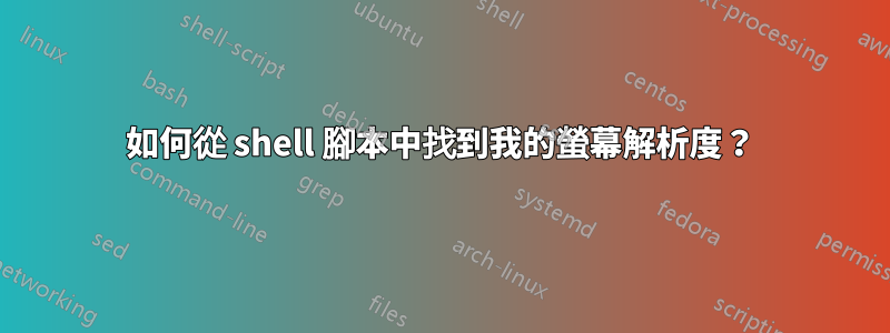 如何從 shell 腳本中找到我的螢幕解析度？