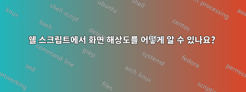 쉘 스크립트에서 화면 해상도를 어떻게 알 수 있나요?