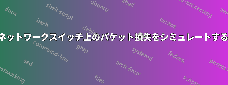 ネットワークスイッチ上のパケット損失をシミュレートする