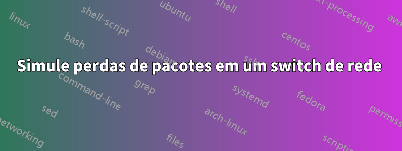 Simule perdas de pacotes em um switch de rede