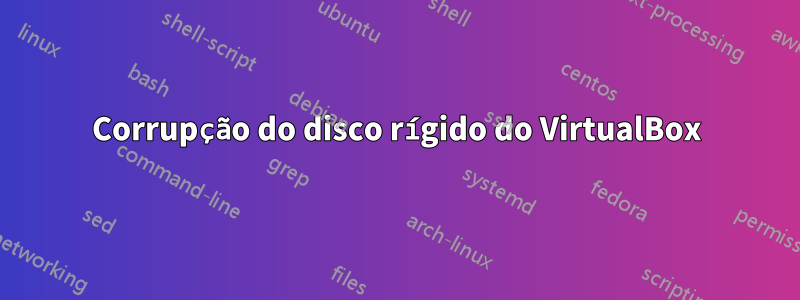 Corrupção do disco rígido do VirtualBox