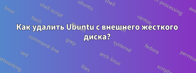 Как удалить Ubuntu с внешнего жесткого диска?